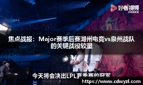 焦点战报：Major赛季后赛湖州电竞vs泉州战队的关键战役较量
