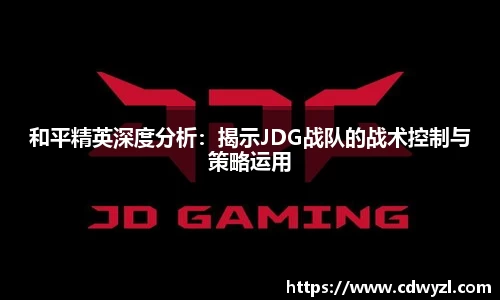 和平精英深度分析：揭示JDG战队的战术控制与策略运用