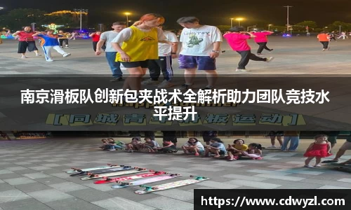 南京滑板队创新包夹战术全解析助力团队竞技水平提升