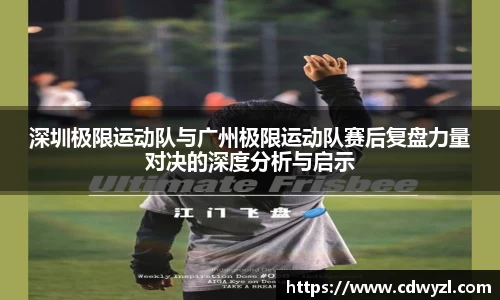 深圳极限运动队与广州极限运动队赛后复盘力量对决的深度分析与启示