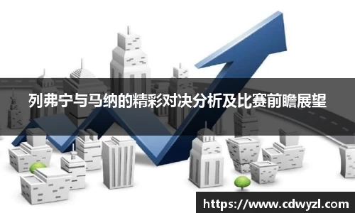 列弗宁与马纳的精彩对决分析及比赛前瞻展望