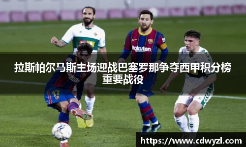 拉斯帕尔马斯主场迎战巴塞罗那争夺西甲积分榜重要战役